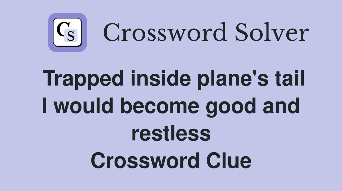 Trapped inside plane's tail I would become good and restless Crossword Clue