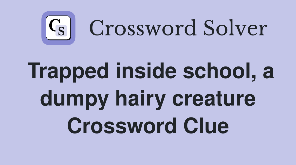 Trapped inside school, a dumpy hairy creature Crossword Clue