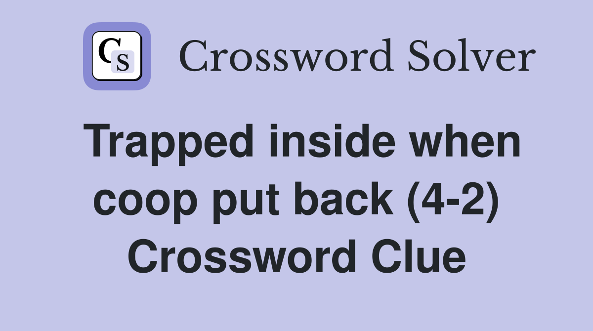 Trapped inside when coop put back (4-2) Crossword Clue