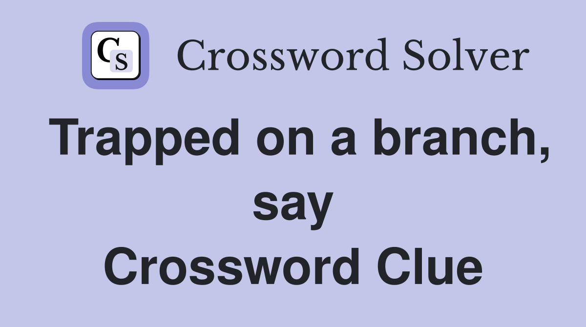 Trapped on a branch, say Crossword Clue