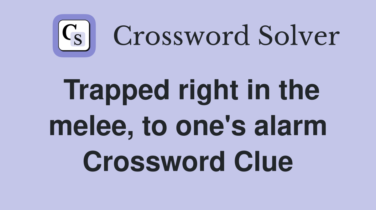 Trapped right in the melee, to one's alarm Crossword Clue