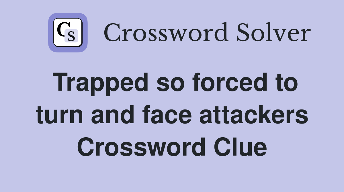 Trapped so forced to turn and face attackers Crossword Clue