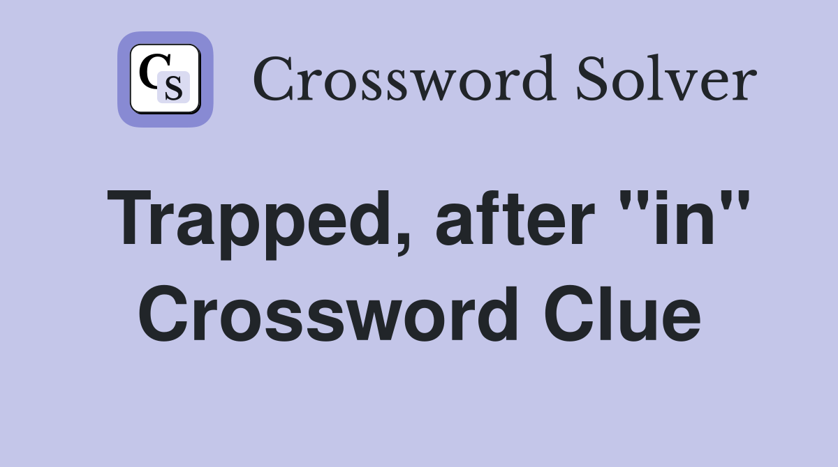 Trapped, after "in" Crossword Clue