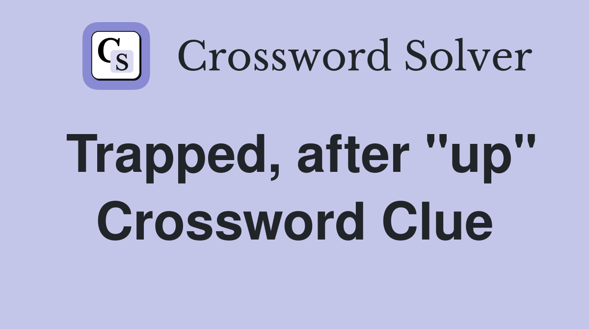 Trapped, after "up" Crossword Clue