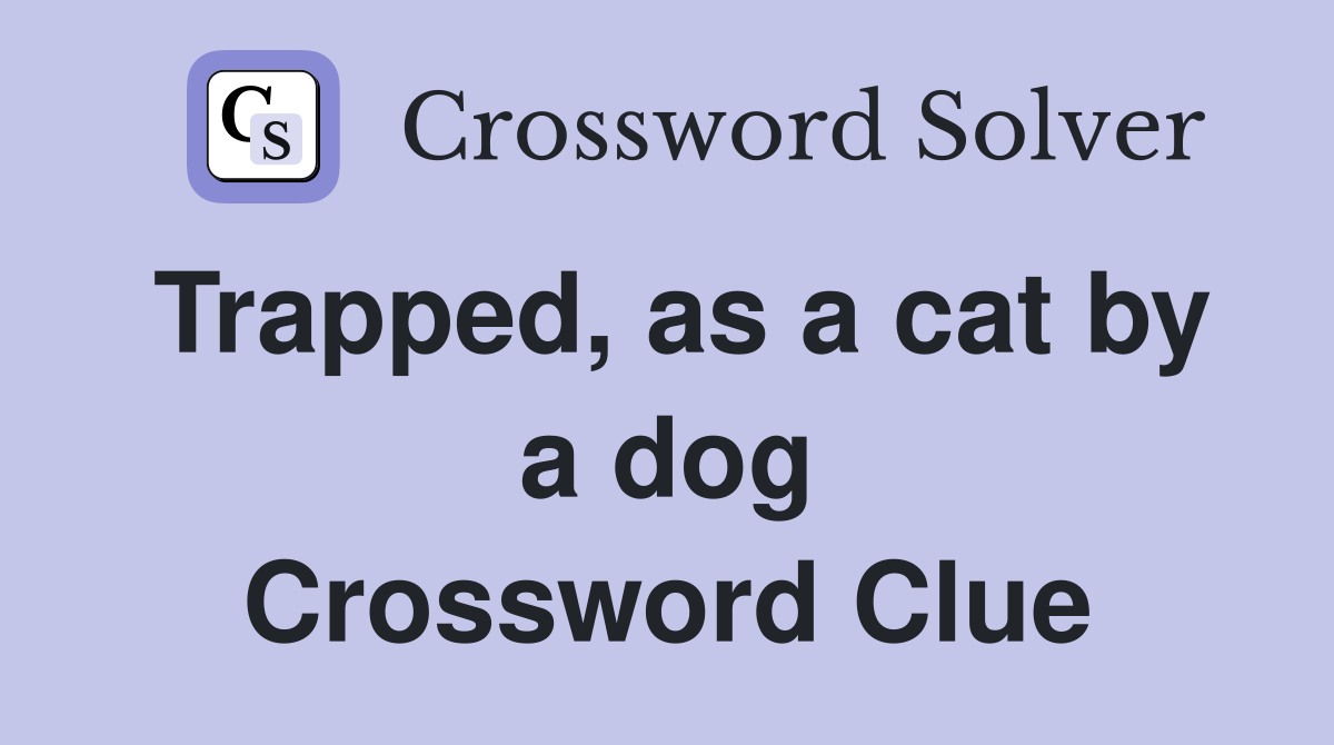Trapped, as a cat by a dog Crossword Clue