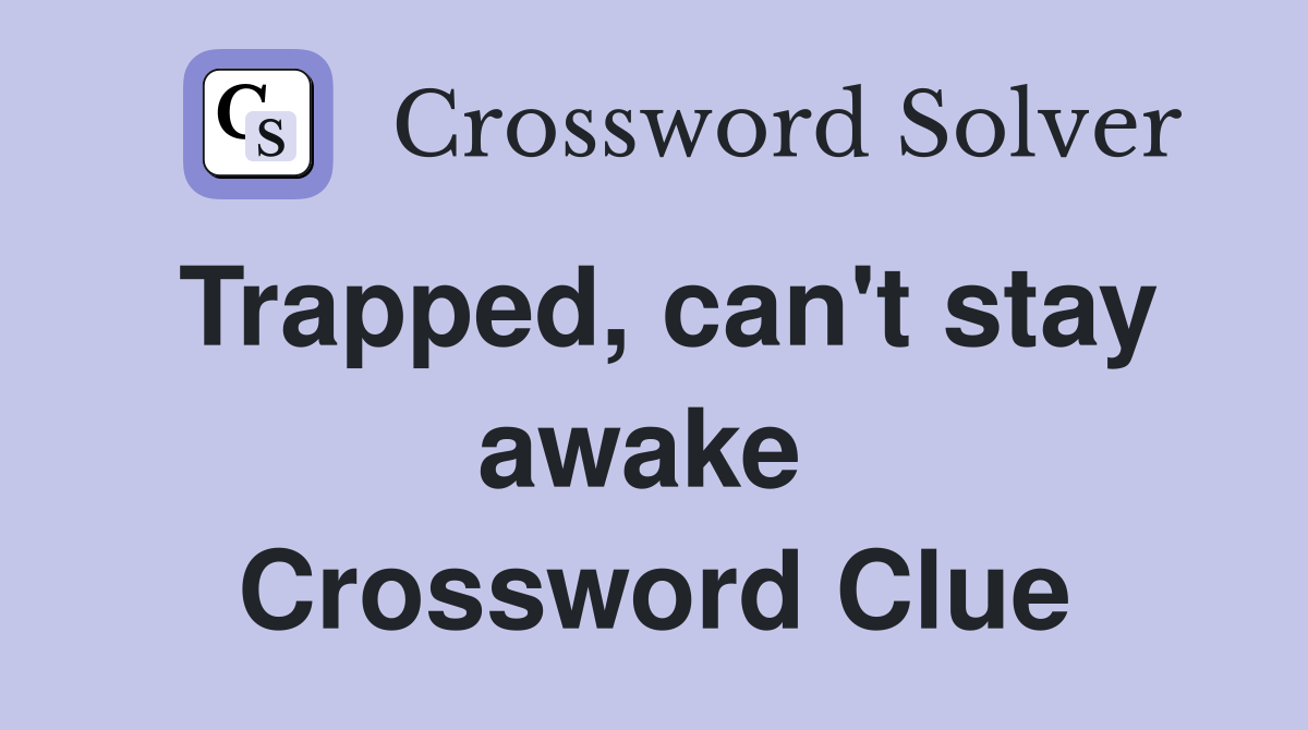 Trapped, can't stay awake  Crossword Clue