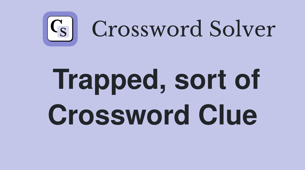 Trapped, sort of Crossword Clue