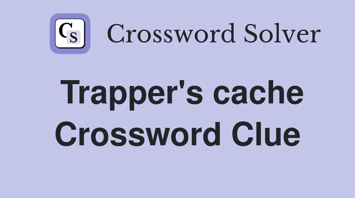 Trapper's cache Crossword Clue
