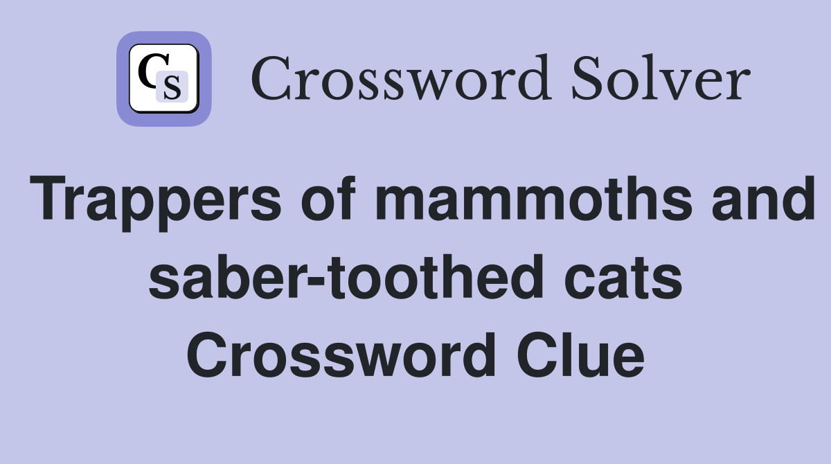 Trappers of mammoths and saber-toothed cats Crossword Clue