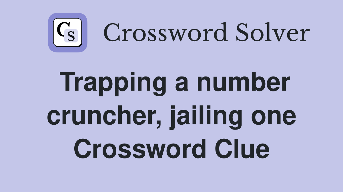 Trapping a number cruncher, jailing one Crossword Clue