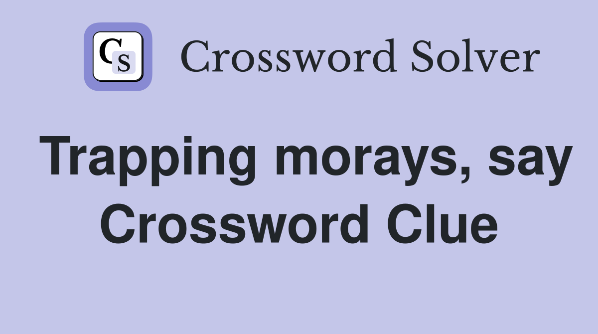 Trapping morays, say Crossword Clue