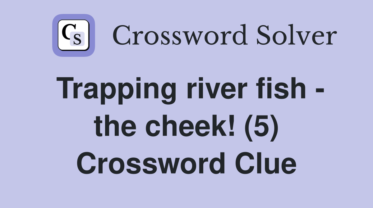 Trapping river fish - the cheek! (5) Crossword Clue