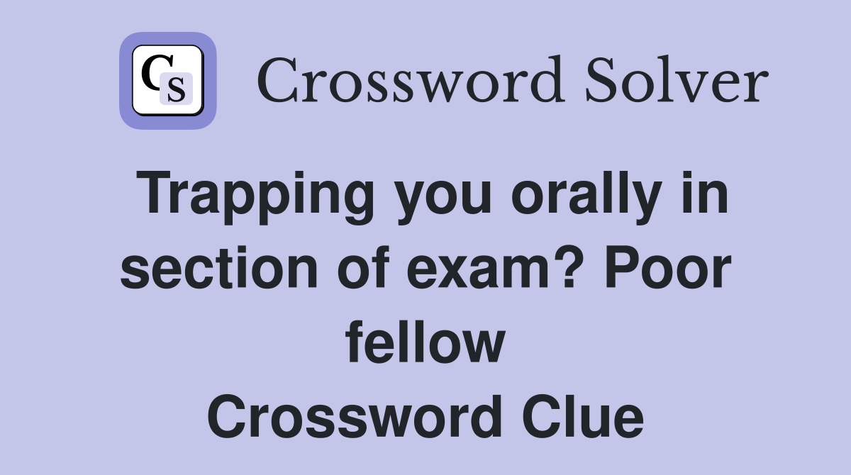 Trapping you orally in section of exam? Poor fellow Crossword Clue