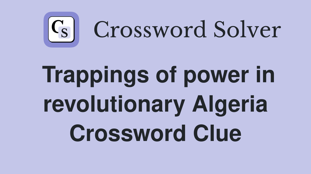 Trappings of power in revolutionary Algeria Crossword Clue