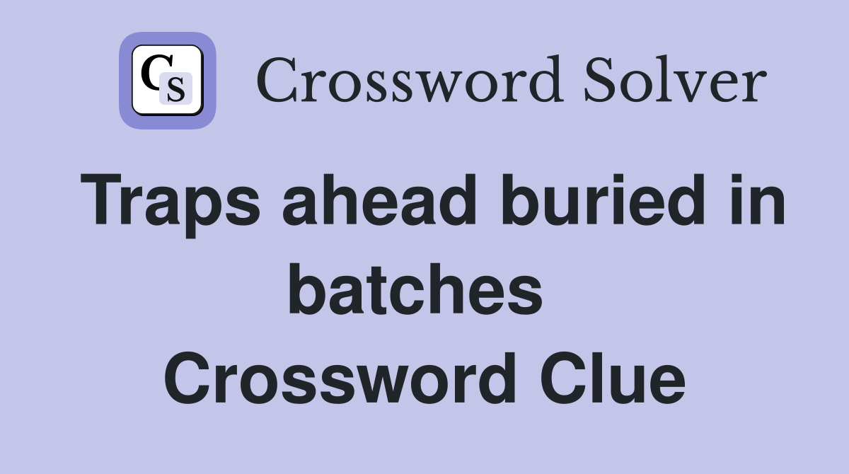Traps ahead buried in batches  Crossword Clue