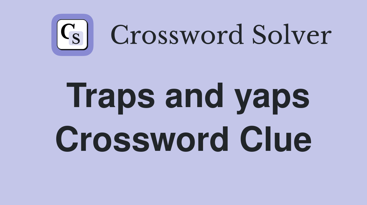 Traps and yaps Crossword Clue