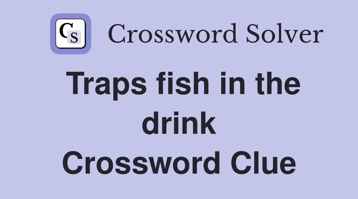 Traps fish in the drink Crossword Clue