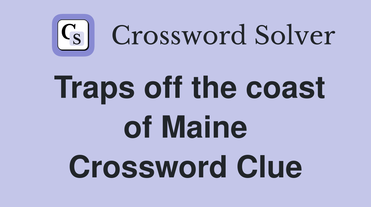Traps off the coast of Maine Crossword Clue