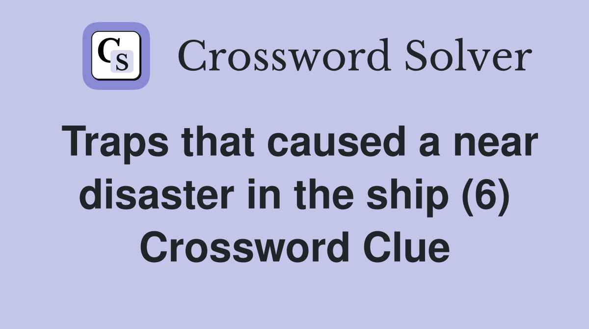Traps that caused a near disaster in the ship (6) Crossword Clue