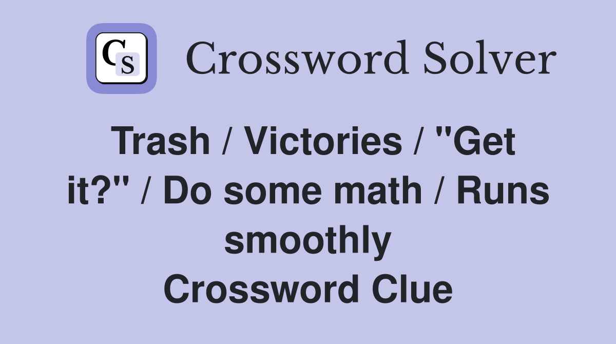 Trash / Victories / "Get it?" / Do some math / Runs smoothly Crossword Clue