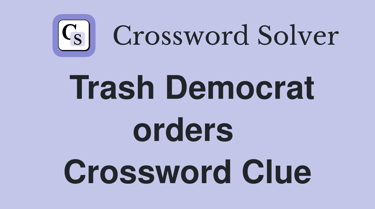 Trash Democrat orders  Crossword Clue