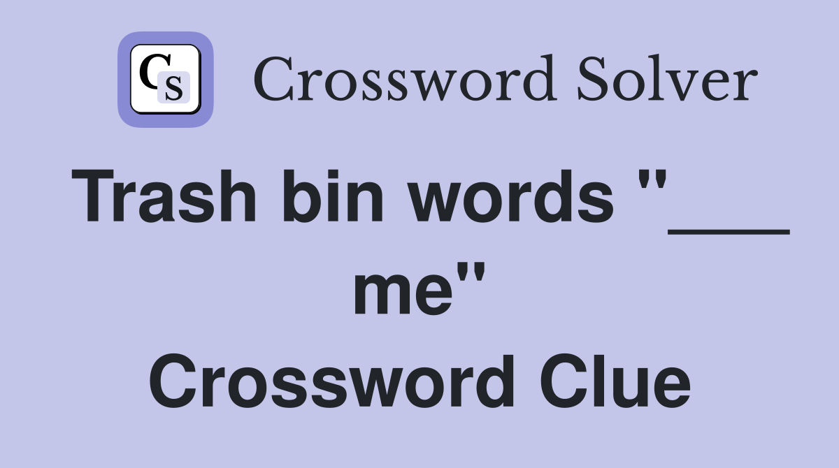 Trash bin words "___ me" Crossword Clue