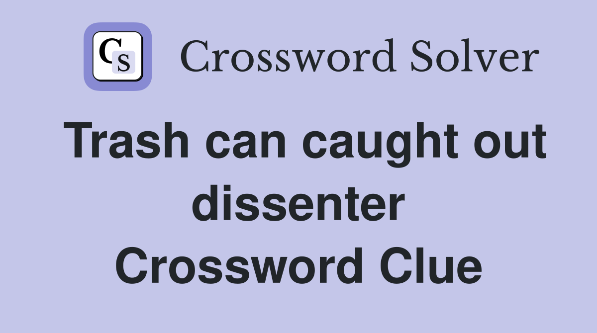 Trash can caught out dissenter Crossword Clue