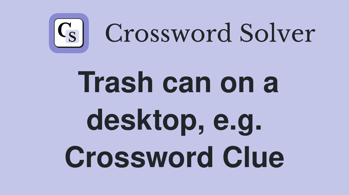 Trash can on a desktop, e.g. Crossword Clue
