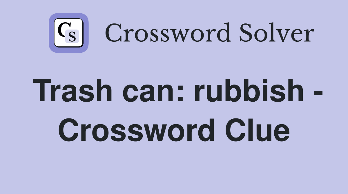 Trash can: rubbish - Crossword Clue