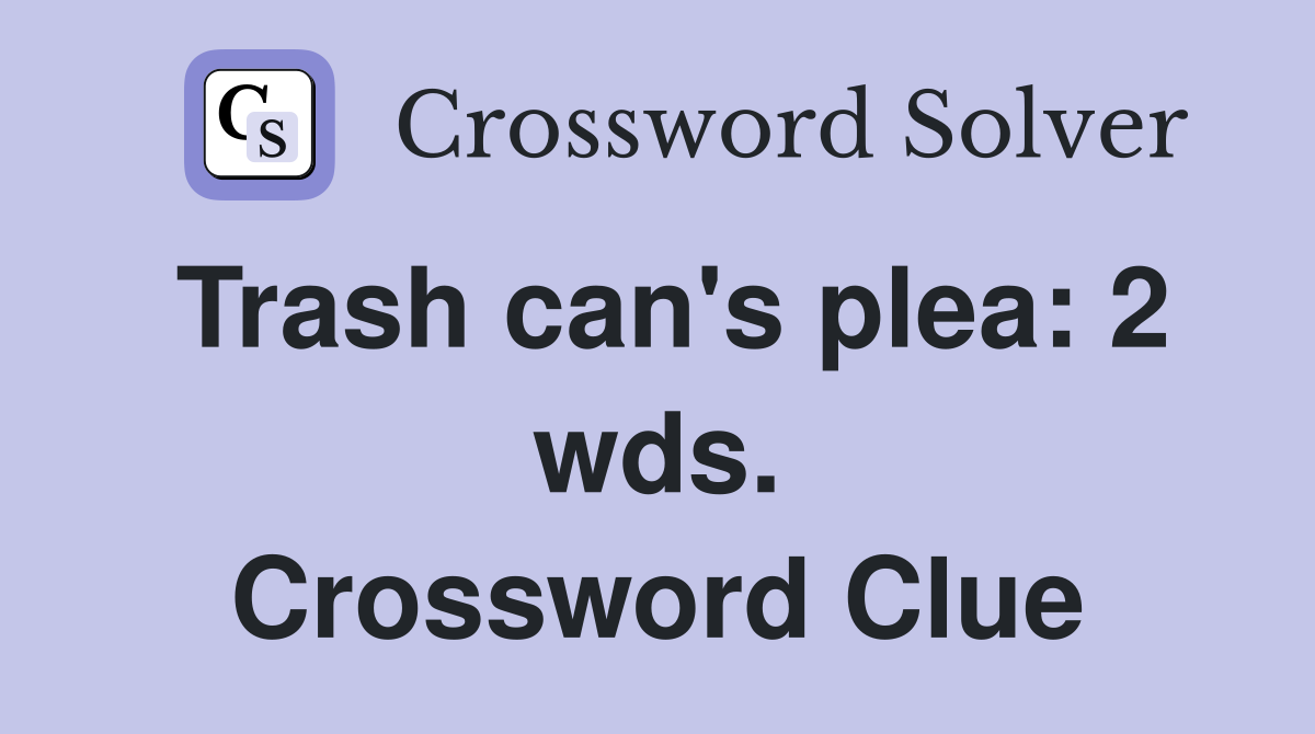 Trash can's plea: 2 wds. Crossword Clue