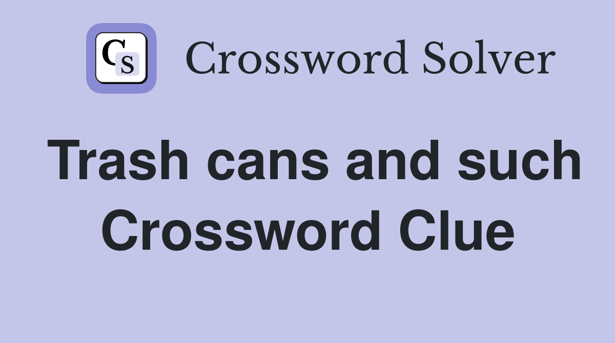 Trash cans and such Crossword Clue