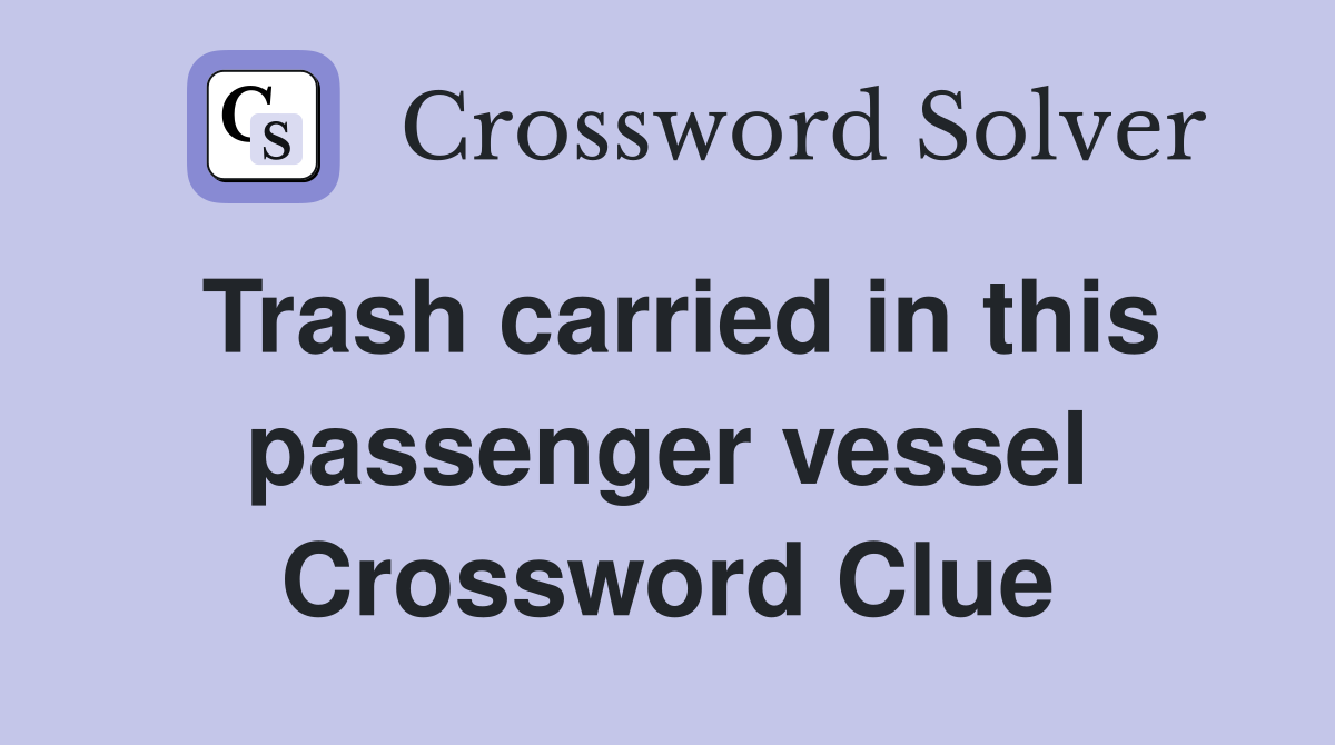 Trash carried in this passenger vessel Crossword Clue