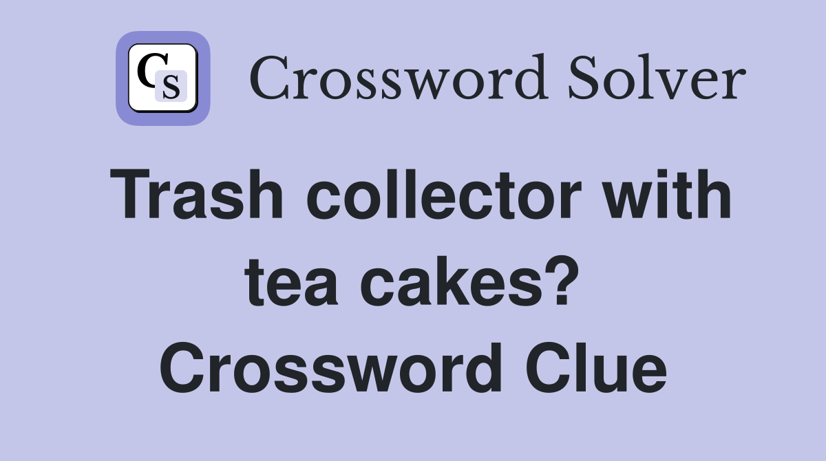 Trash collector with tea cakes? Crossword Clue