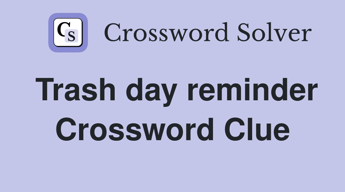 Trash day reminder Crossword Clue