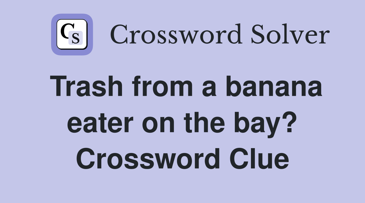Trash from a banana eater on the bay? Crossword Clue