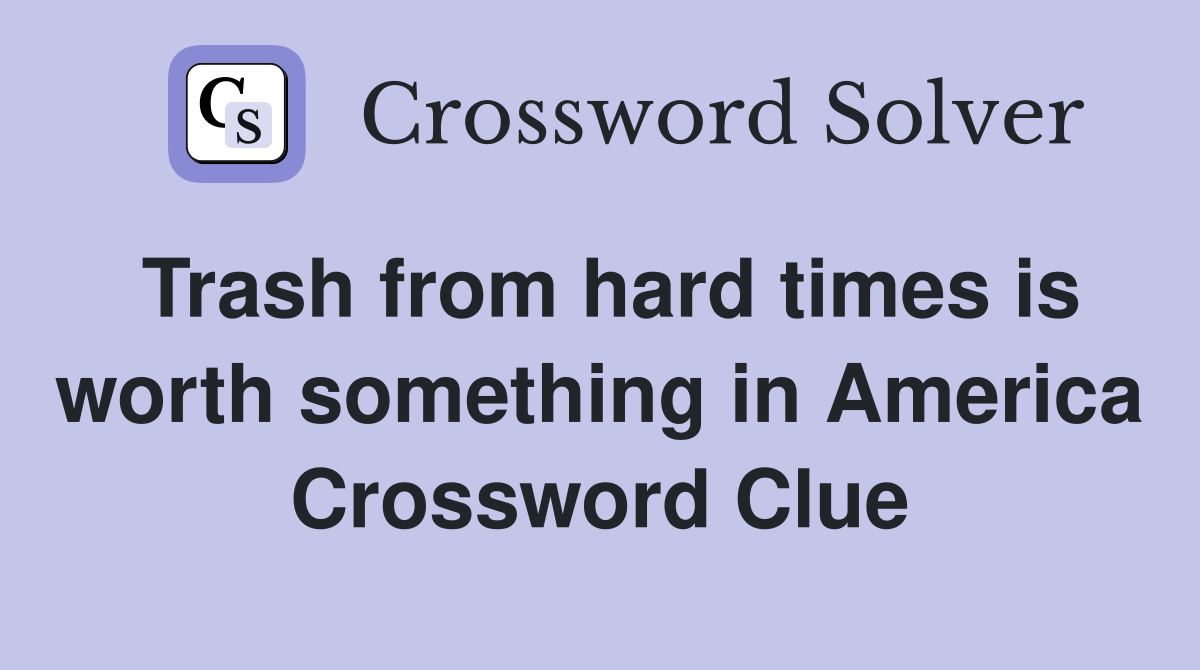 Trash from hard times is worth something in America Crossword Clue
