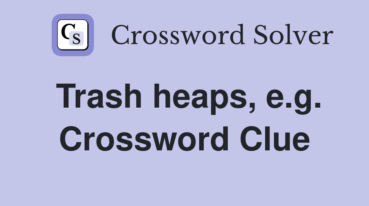Trash heaps, e.g. Crossword Clue