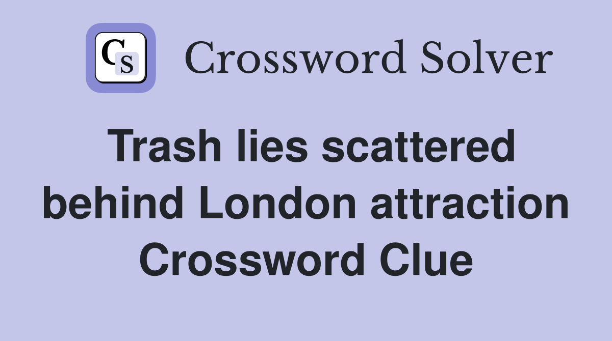 Trash lies scattered behind London attraction Crossword Clue