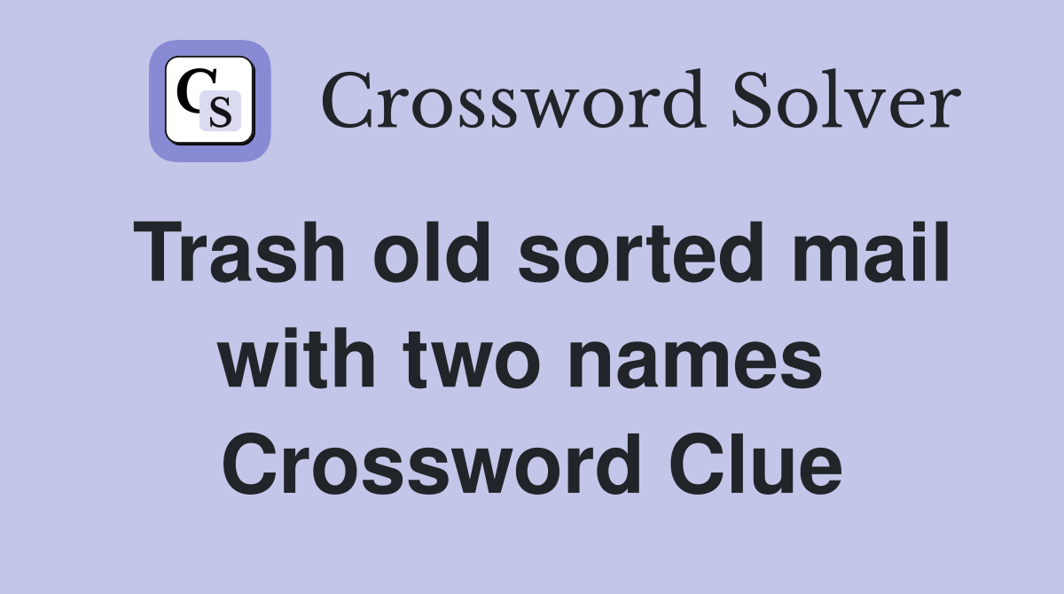 Trash old sorted mail with two names  Crossword Clue