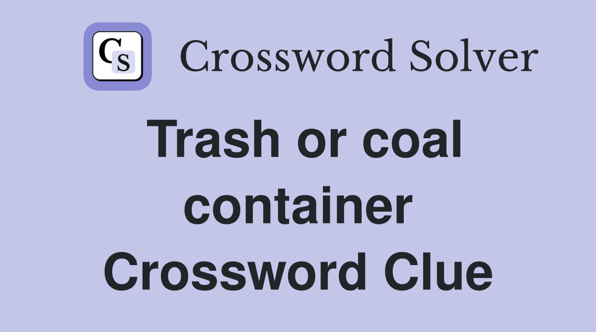 Trash or coal container Crossword Clue