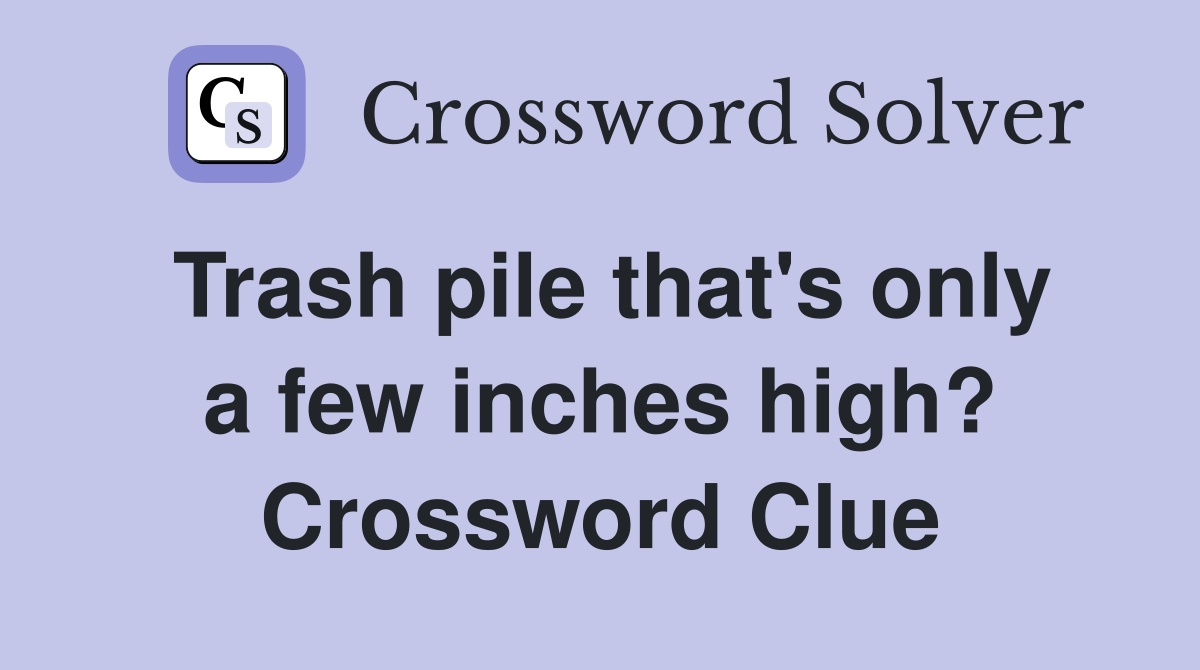Trash pile that's only a few inches high? Crossword Clue