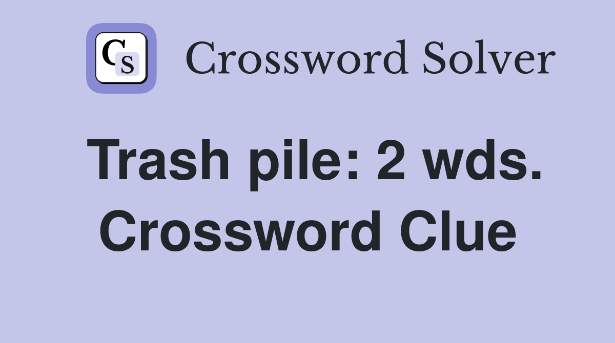 Trash pile: 2 wds. Crossword Clue