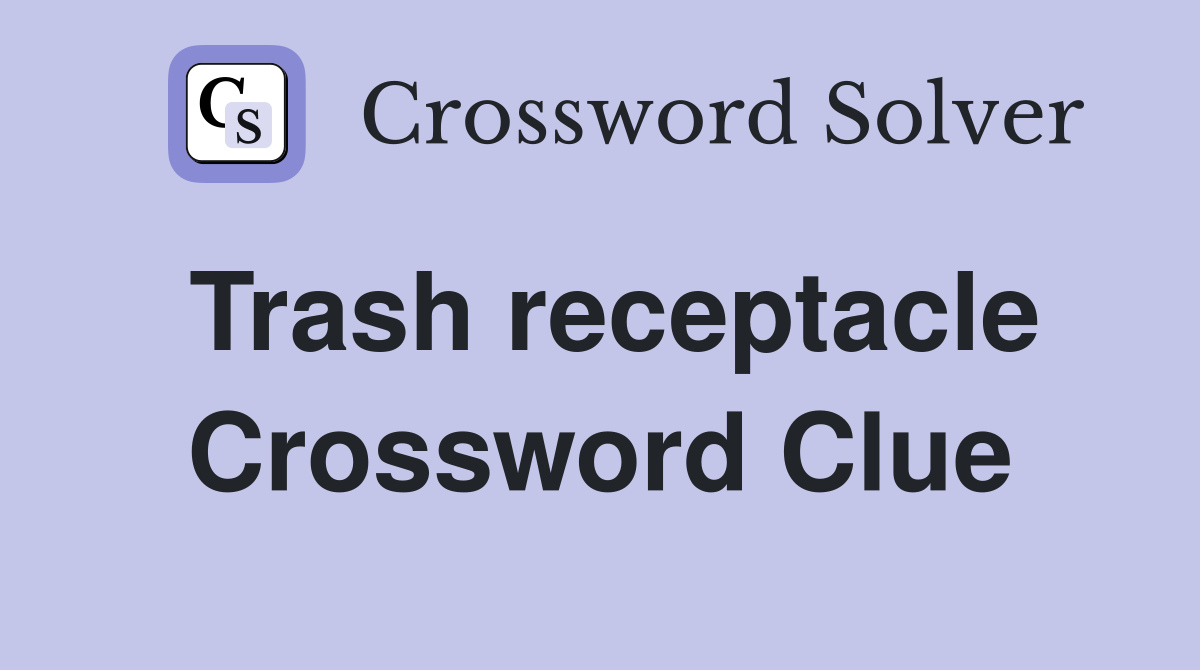 Trash receptacle Crossword Clue