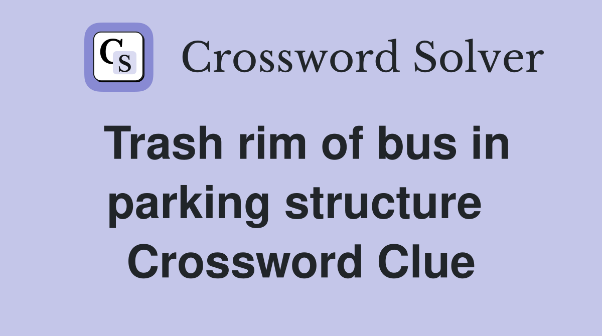 Trash rim of bus in parking structure  Crossword Clue