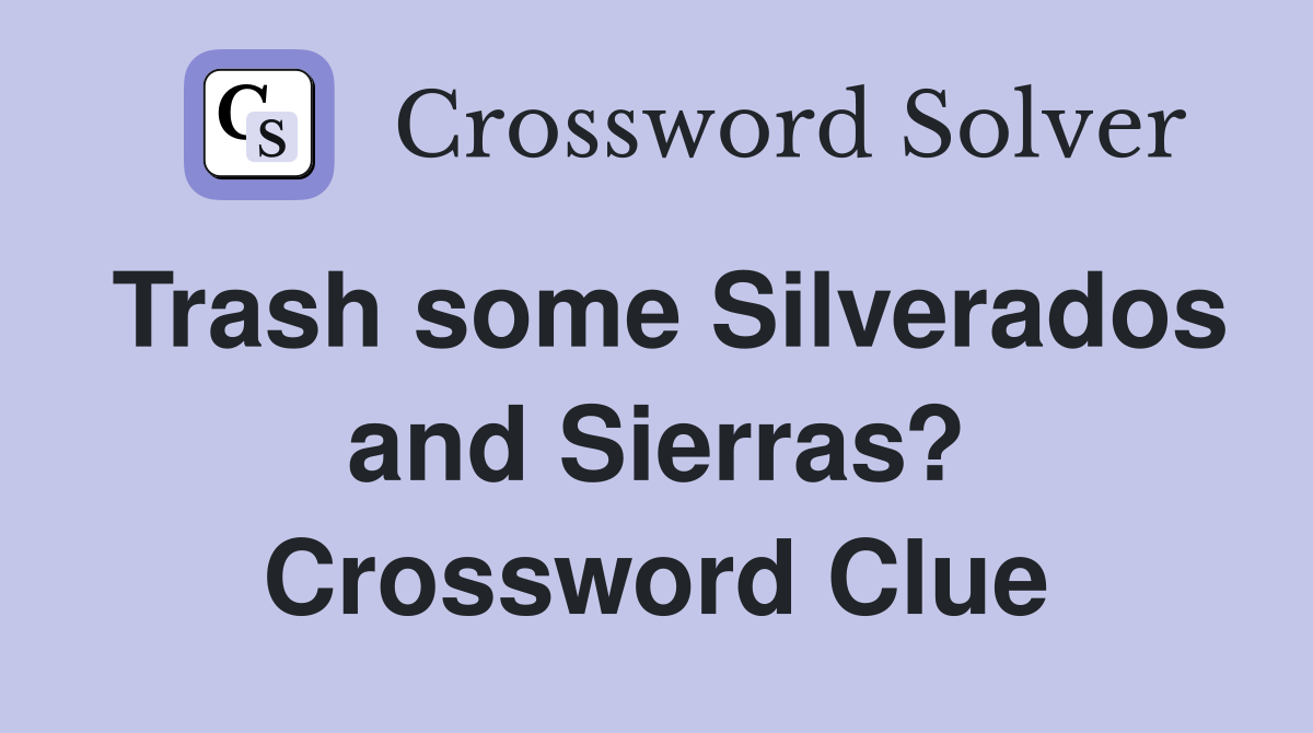 Trash some Silverados and Sierras? Crossword Clue