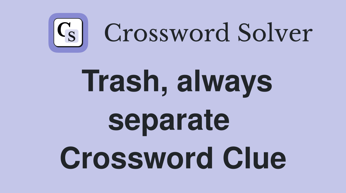 Trash, always separate  Crossword Clue