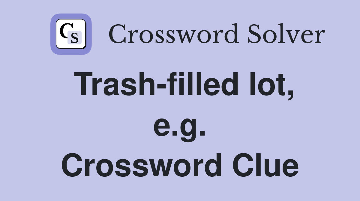 Trash-filled lot, e.g. Crossword Clue