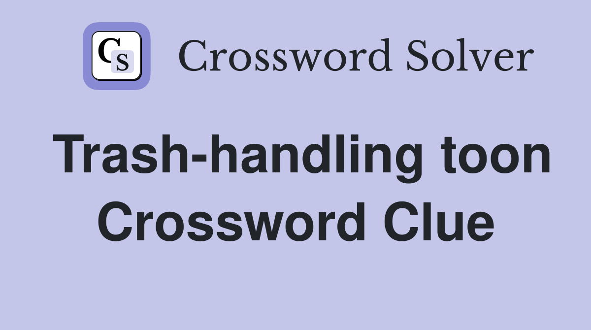 Trash-handling toon Crossword Clue