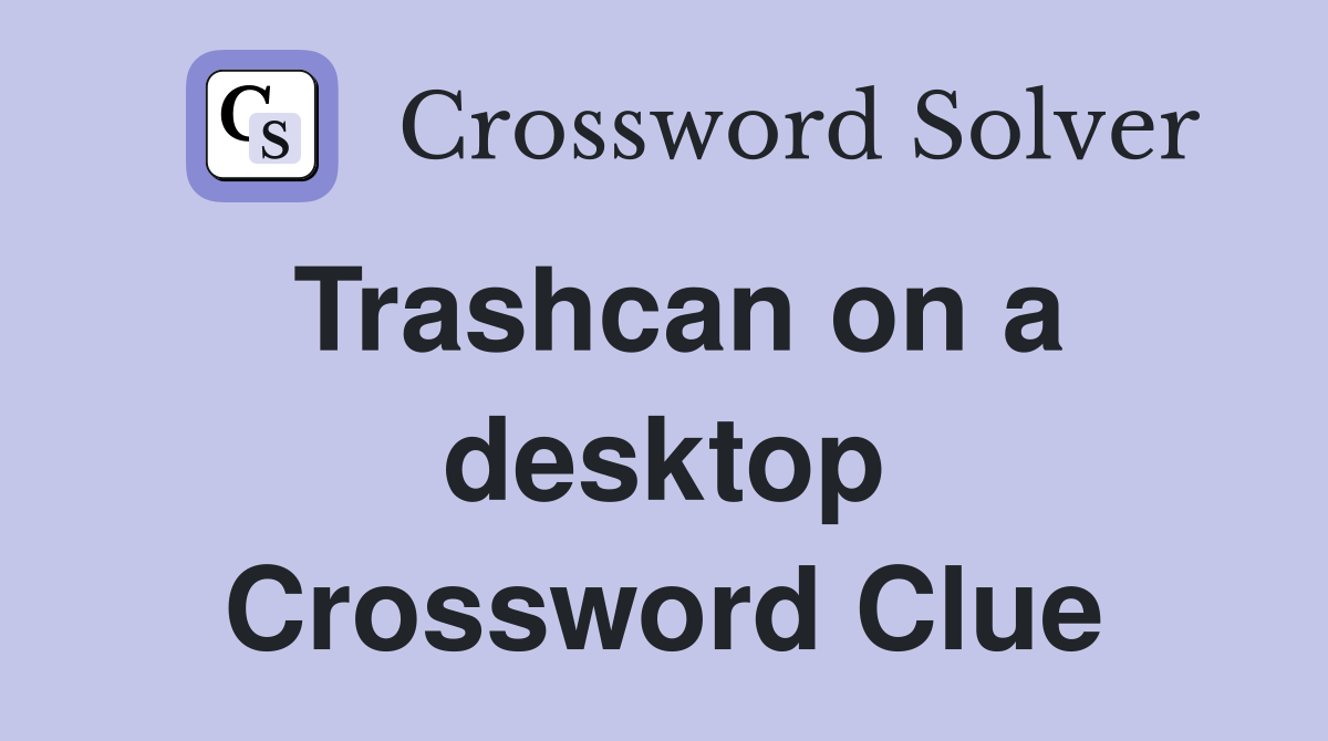 Trashcan on a desktop Crossword Clue
