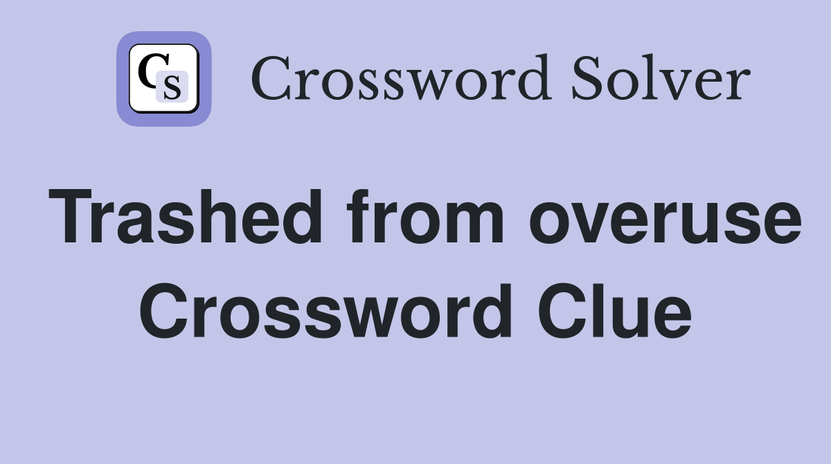 Trashed from overuse Crossword Clue